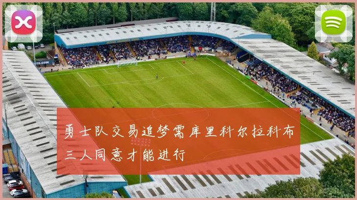 勇士队交易追梦需库里科尔拉科布三人同意才能进行