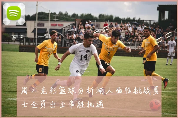 周六竞彩篮球分析湖人面临挑战勇士全员出击争胜机遇