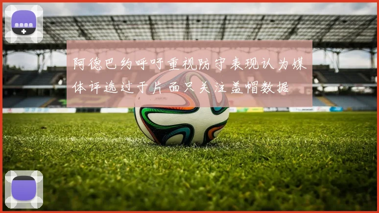 阿德巴约呼吁重视防守表现认为媒体评选过于片面只关注盖帽数据
