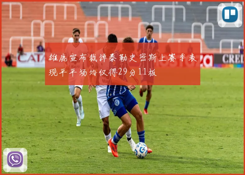 雄鹿宣布裁掉泰勒史密斯上赛季表现平平场均仅得29分11板