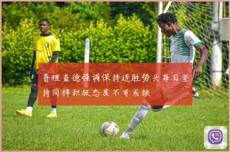 普理查德强调保持连胜势头每日坚持同样积极态度不可或缺