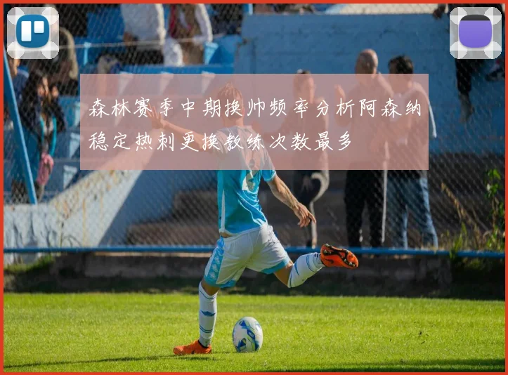 森林赛季中期换帅频率分析阿森纳稳定热刺更换教练次数最多