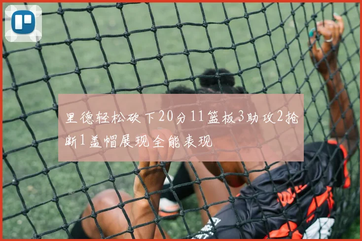 里德轻松砍下20分11篮板3助攻2抢断1盖帽展现全能表现